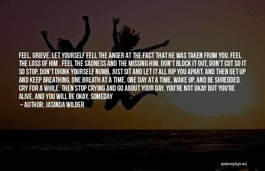 Jasinda Wilder Quotes: Feel. Grieve. Let Yourself Fell The Anger At The Fact That He Was Taken From You. Feel The Loss Of