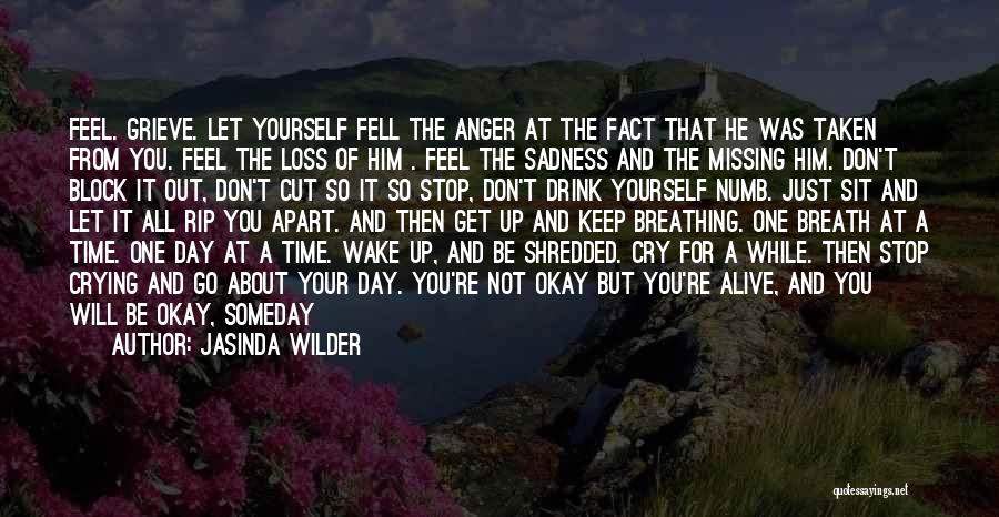 Jasinda Wilder Quotes: Feel. Grieve. Let Yourself Fell The Anger At The Fact That He Was Taken From You. Feel The Loss Of