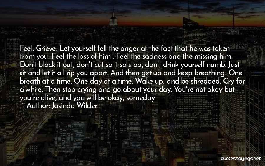 Jasinda Wilder Quotes: Feel. Grieve. Let Yourself Fell The Anger At The Fact That He Was Taken From You. Feel The Loss Of