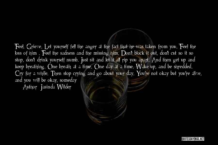 Jasinda Wilder Quotes: Feel. Grieve. Let Yourself Fell The Anger At The Fact That He Was Taken From You. Feel The Loss Of