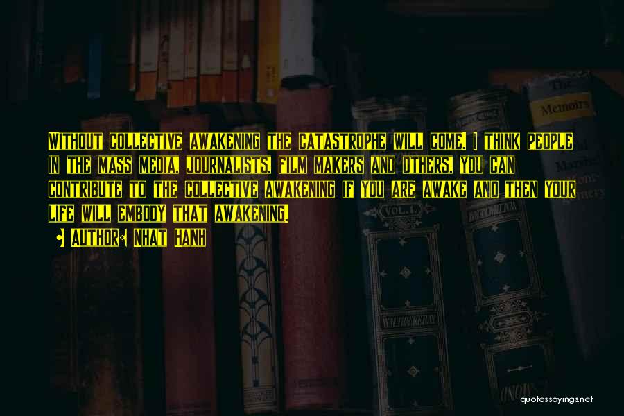 Nhat Hanh Quotes: Without Collective Awakening The Catastrophe Will Come. I Think People In The Mass Media, Journalists, Film Makers And Others, You