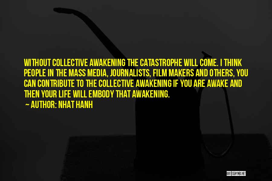 Nhat Hanh Quotes: Without Collective Awakening The Catastrophe Will Come. I Think People In The Mass Media, Journalists, Film Makers And Others, You