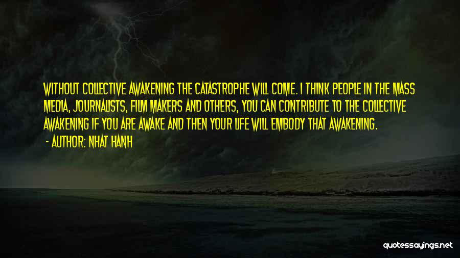 Nhat Hanh Quotes: Without Collective Awakening The Catastrophe Will Come. I Think People In The Mass Media, Journalists, Film Makers And Others, You