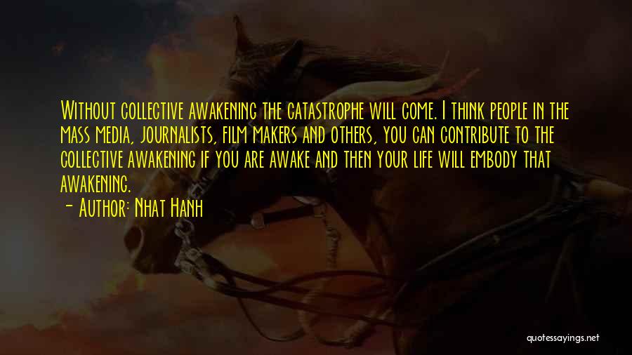 Nhat Hanh Quotes: Without Collective Awakening The Catastrophe Will Come. I Think People In The Mass Media, Journalists, Film Makers And Others, You