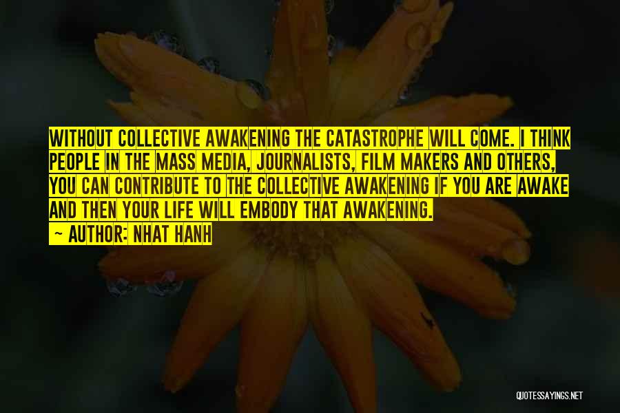 Nhat Hanh Quotes: Without Collective Awakening The Catastrophe Will Come. I Think People In The Mass Media, Journalists, Film Makers And Others, You