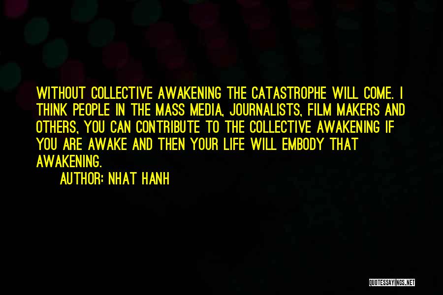 Nhat Hanh Quotes: Without Collective Awakening The Catastrophe Will Come. I Think People In The Mass Media, Journalists, Film Makers And Others, You