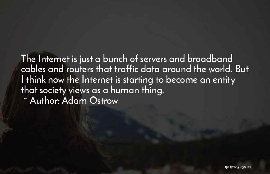 Adam Ostrow Quotes: The Internet Is Just A Bunch Of Servers And Broadband Cables And Routers That Traffic Data Around The World. But