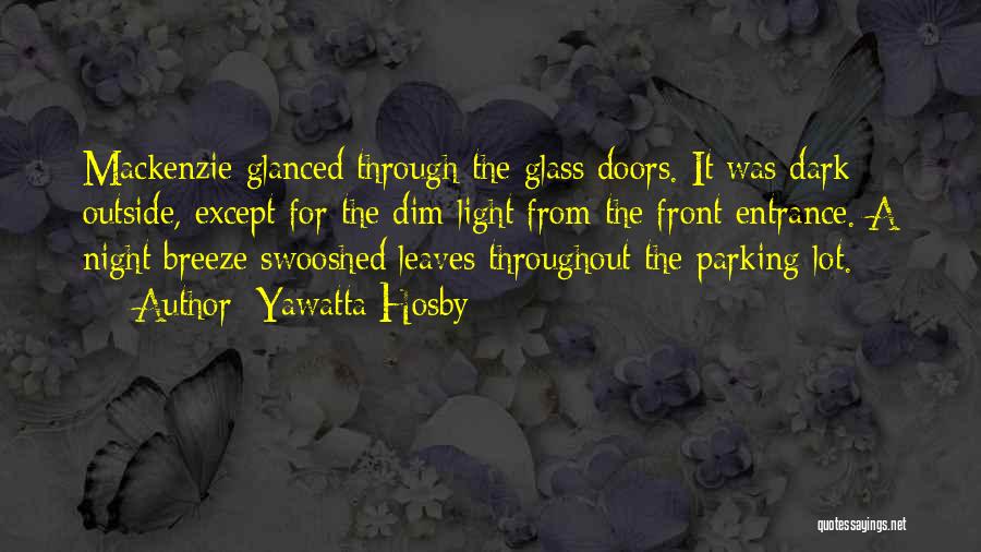 Yawatta Hosby Quotes: Mackenzie Glanced Through The Glass Doors. It Was Dark Outside, Except For The Dim Light From The Front Entrance. A