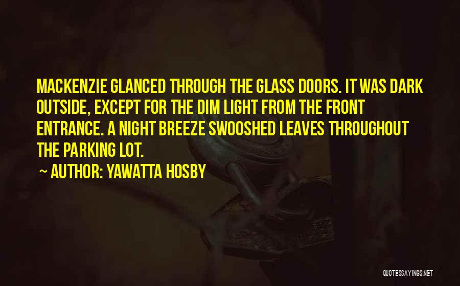 Yawatta Hosby Quotes: Mackenzie Glanced Through The Glass Doors. It Was Dark Outside, Except For The Dim Light From The Front Entrance. A