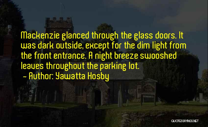 Yawatta Hosby Quotes: Mackenzie Glanced Through The Glass Doors. It Was Dark Outside, Except For The Dim Light From The Front Entrance. A