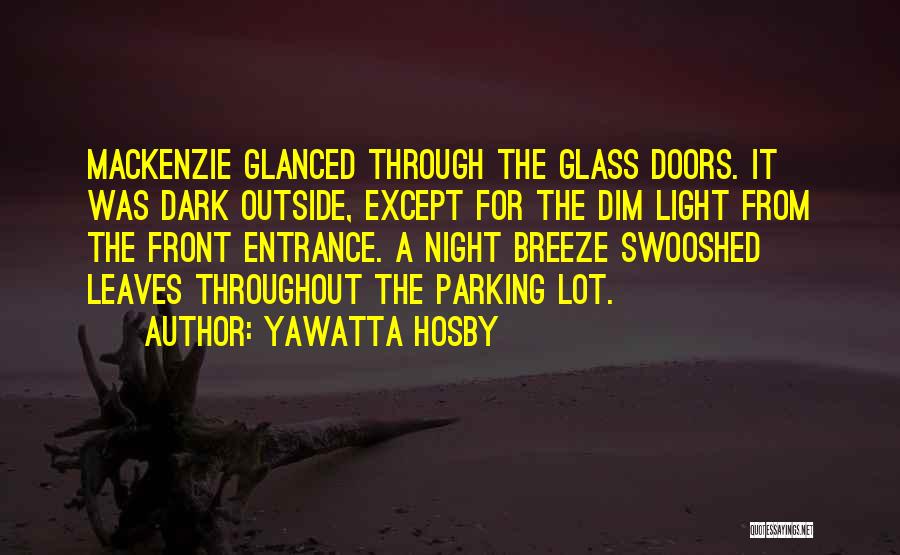Yawatta Hosby Quotes: Mackenzie Glanced Through The Glass Doors. It Was Dark Outside, Except For The Dim Light From The Front Entrance. A
