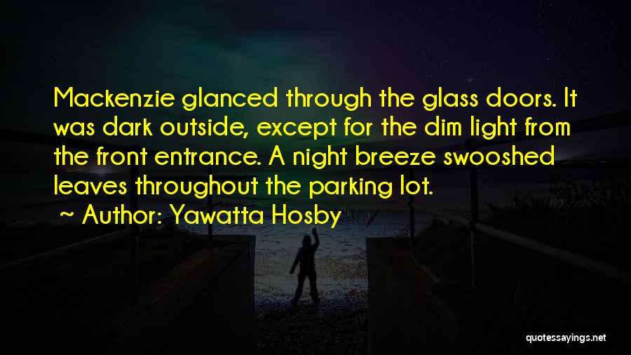 Yawatta Hosby Quotes: Mackenzie Glanced Through The Glass Doors. It Was Dark Outside, Except For The Dim Light From The Front Entrance. A
