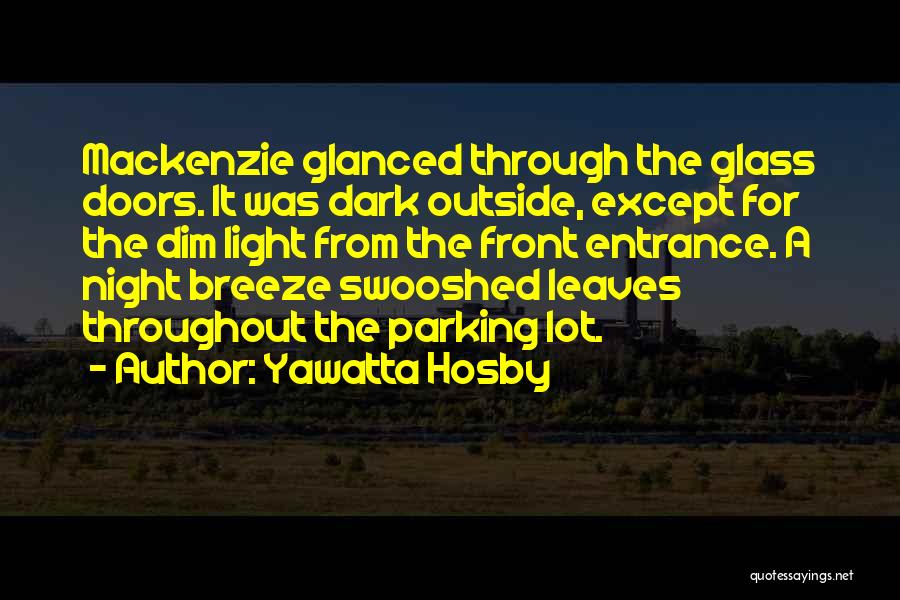 Yawatta Hosby Quotes: Mackenzie Glanced Through The Glass Doors. It Was Dark Outside, Except For The Dim Light From The Front Entrance. A