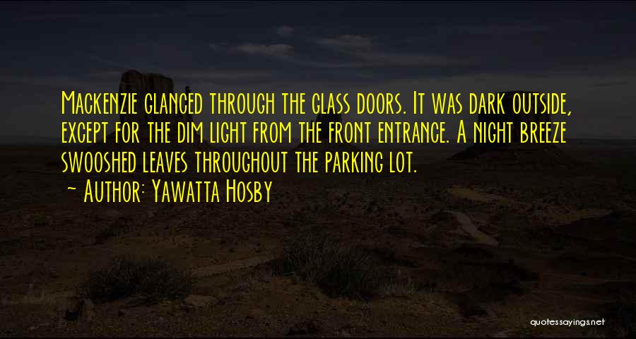Yawatta Hosby Quotes: Mackenzie Glanced Through The Glass Doors. It Was Dark Outside, Except For The Dim Light From The Front Entrance. A