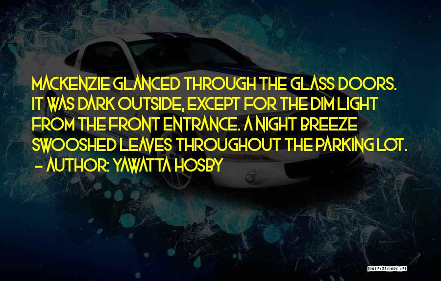 Yawatta Hosby Quotes: Mackenzie Glanced Through The Glass Doors. It Was Dark Outside, Except For The Dim Light From The Front Entrance. A