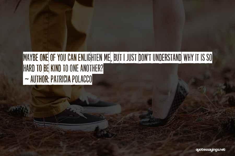 Patricia Polacco Quotes: Maybe One Of You Can Enlighten Me, But I Just Don't Understand Why It Is So Hard To Be Kind