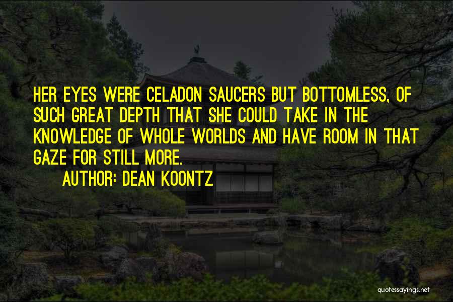 Dean Koontz Quotes: Her Eyes Were Celadon Saucers But Bottomless, Of Such Great Depth That She Could Take In The Knowledge Of Whole