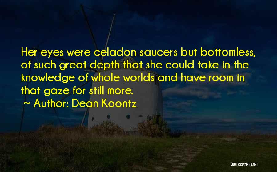 Dean Koontz Quotes: Her Eyes Were Celadon Saucers But Bottomless, Of Such Great Depth That She Could Take In The Knowledge Of Whole