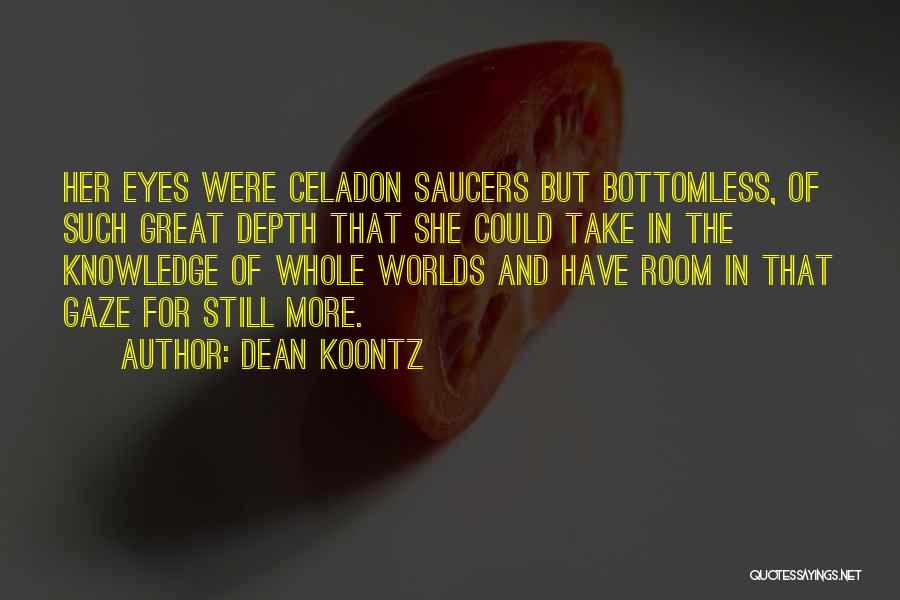 Dean Koontz Quotes: Her Eyes Were Celadon Saucers But Bottomless, Of Such Great Depth That She Could Take In The Knowledge Of Whole