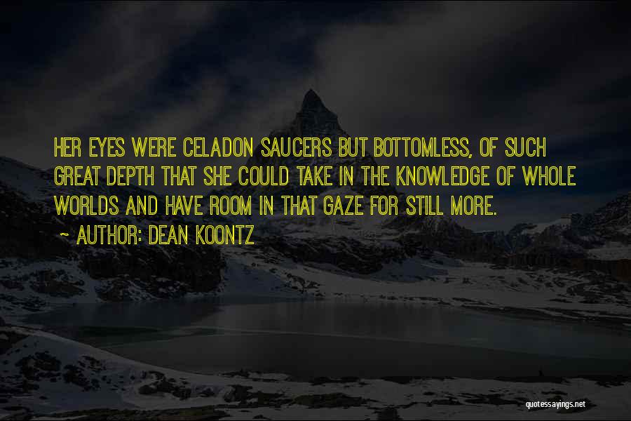 Dean Koontz Quotes: Her Eyes Were Celadon Saucers But Bottomless, Of Such Great Depth That She Could Take In The Knowledge Of Whole