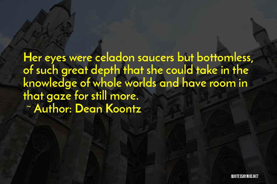 Dean Koontz Quotes: Her Eyes Were Celadon Saucers But Bottomless, Of Such Great Depth That She Could Take In The Knowledge Of Whole