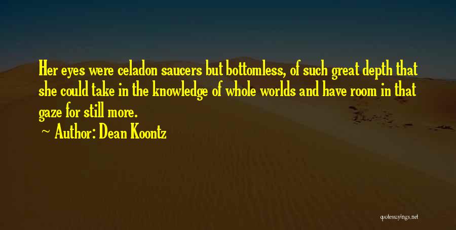 Dean Koontz Quotes: Her Eyes Were Celadon Saucers But Bottomless, Of Such Great Depth That She Could Take In The Knowledge Of Whole