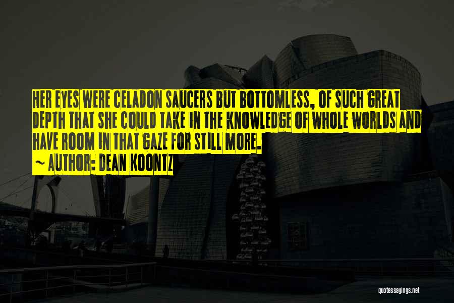 Dean Koontz Quotes: Her Eyes Were Celadon Saucers But Bottomless, Of Such Great Depth That She Could Take In The Knowledge Of Whole