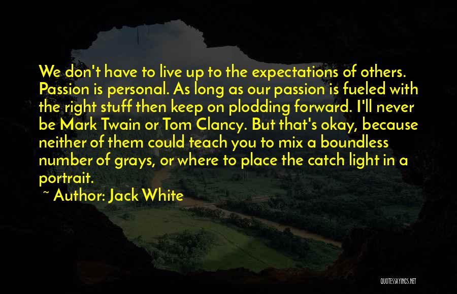 Jack White Quotes: We Don't Have To Live Up To The Expectations Of Others. Passion Is Personal. As Long As Our Passion Is