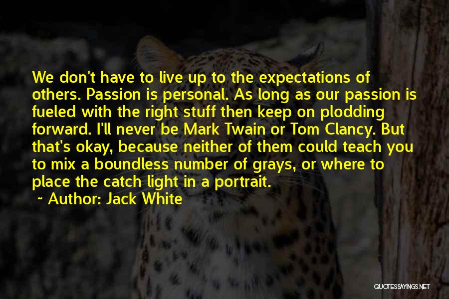 Jack White Quotes: We Don't Have To Live Up To The Expectations Of Others. Passion Is Personal. As Long As Our Passion Is