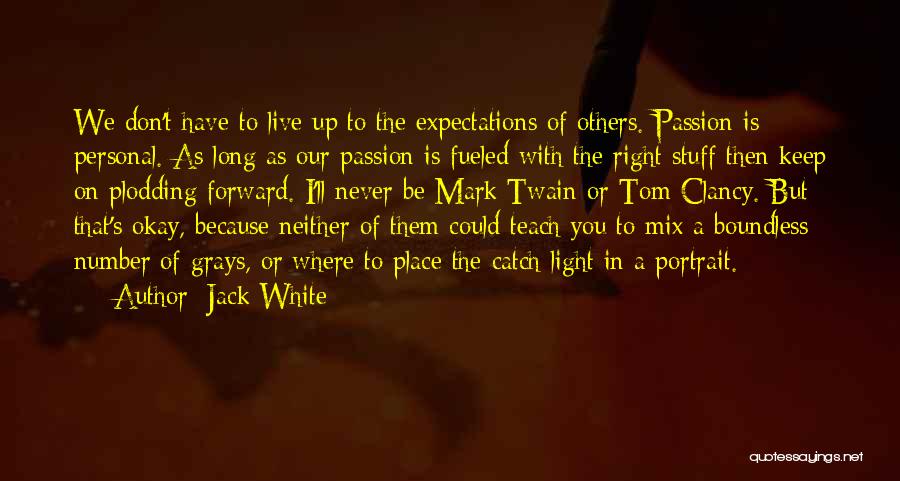 Jack White Quotes: We Don't Have To Live Up To The Expectations Of Others. Passion Is Personal. As Long As Our Passion Is