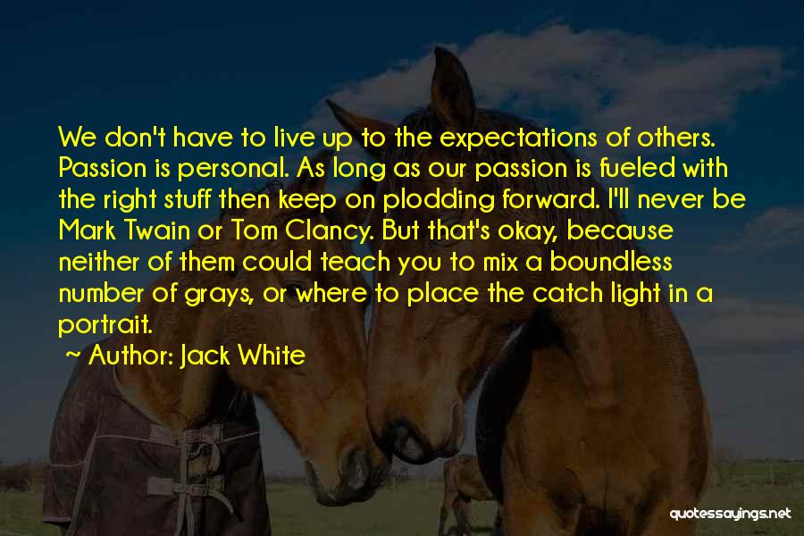 Jack White Quotes: We Don't Have To Live Up To The Expectations Of Others. Passion Is Personal. As Long As Our Passion Is