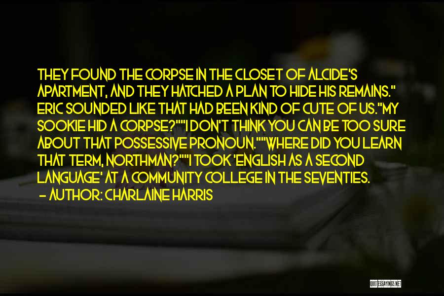 Charlaine Harris Quotes: They Found The Corpse In The Closet Of Alcide's Apartment, And They Hatched A Plan To Hide His Remains. Eric