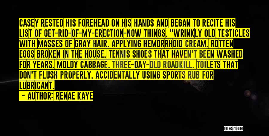 Renae Kaye Quotes: Casey Rested His Forehead On His Hands And Began To Recite His List Of Get-rid-of-my-erection-now Things. Wrinkly Old Testicles With