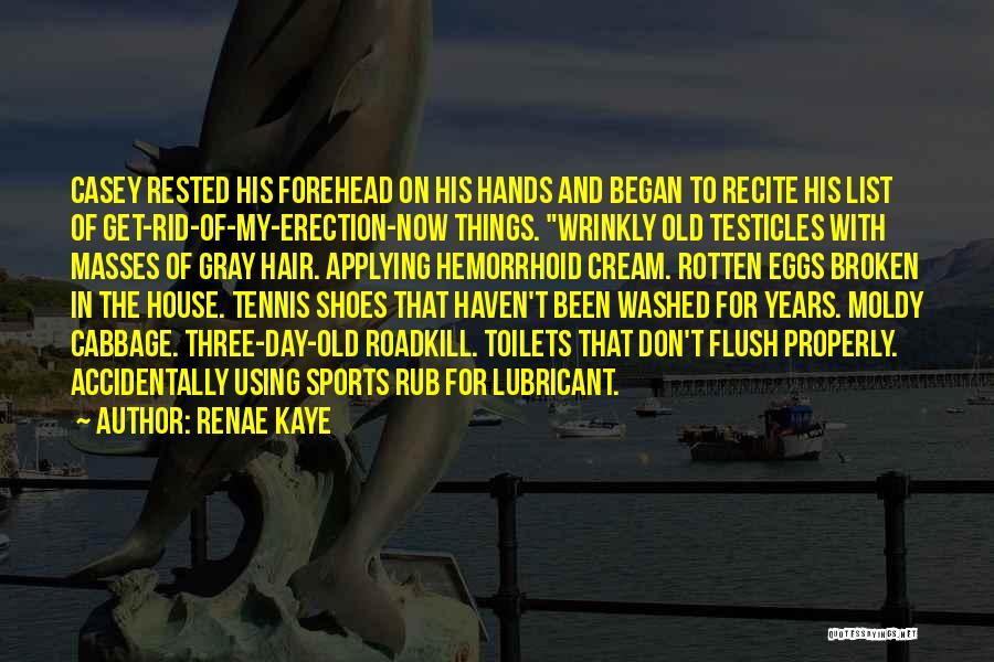 Renae Kaye Quotes: Casey Rested His Forehead On His Hands And Began To Recite His List Of Get-rid-of-my-erection-now Things. Wrinkly Old Testicles With