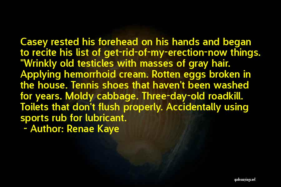 Renae Kaye Quotes: Casey Rested His Forehead On His Hands And Began To Recite His List Of Get-rid-of-my-erection-now Things. Wrinkly Old Testicles With