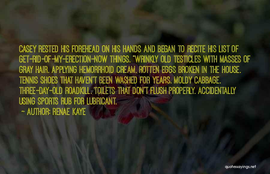 Renae Kaye Quotes: Casey Rested His Forehead On His Hands And Began To Recite His List Of Get-rid-of-my-erection-now Things. Wrinkly Old Testicles With