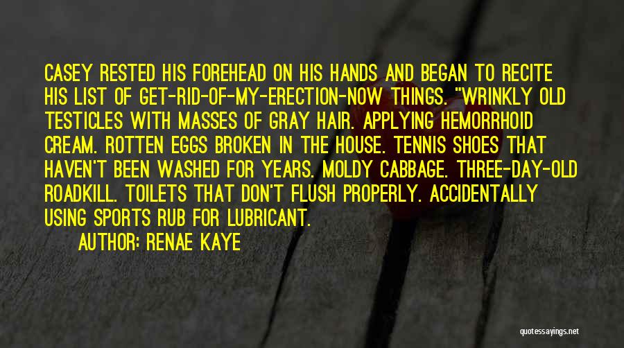 Renae Kaye Quotes: Casey Rested His Forehead On His Hands And Began To Recite His List Of Get-rid-of-my-erection-now Things. Wrinkly Old Testicles With