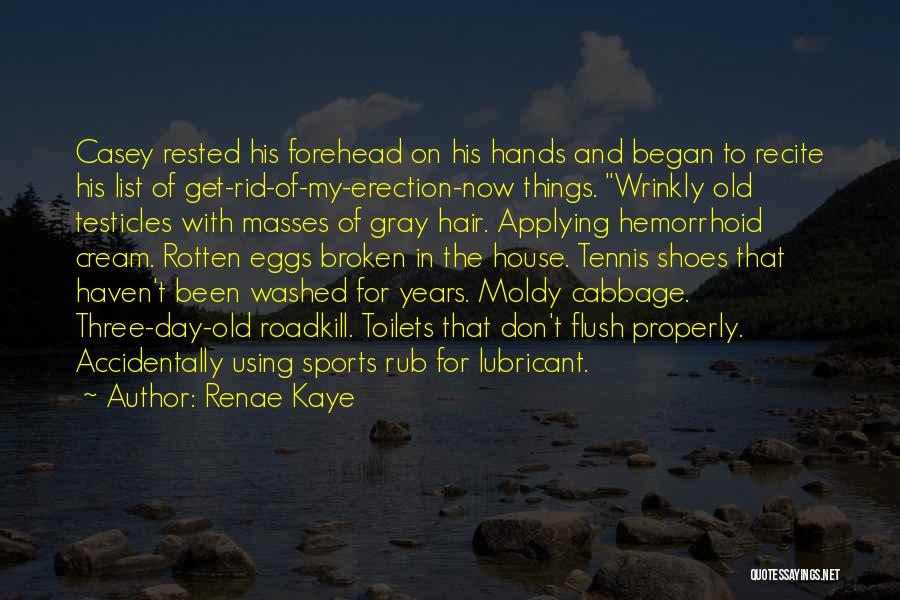 Renae Kaye Quotes: Casey Rested His Forehead On His Hands And Began To Recite His List Of Get-rid-of-my-erection-now Things. Wrinkly Old Testicles With