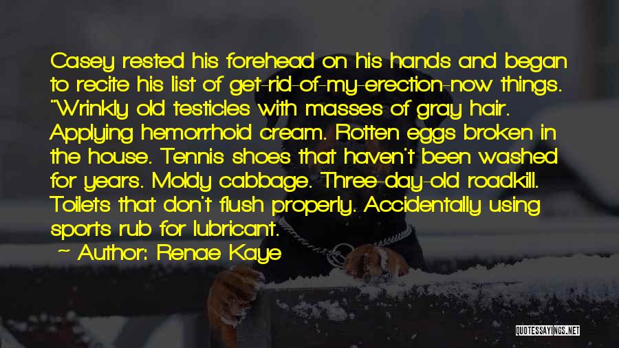 Renae Kaye Quotes: Casey Rested His Forehead On His Hands And Began To Recite His List Of Get-rid-of-my-erection-now Things. Wrinkly Old Testicles With