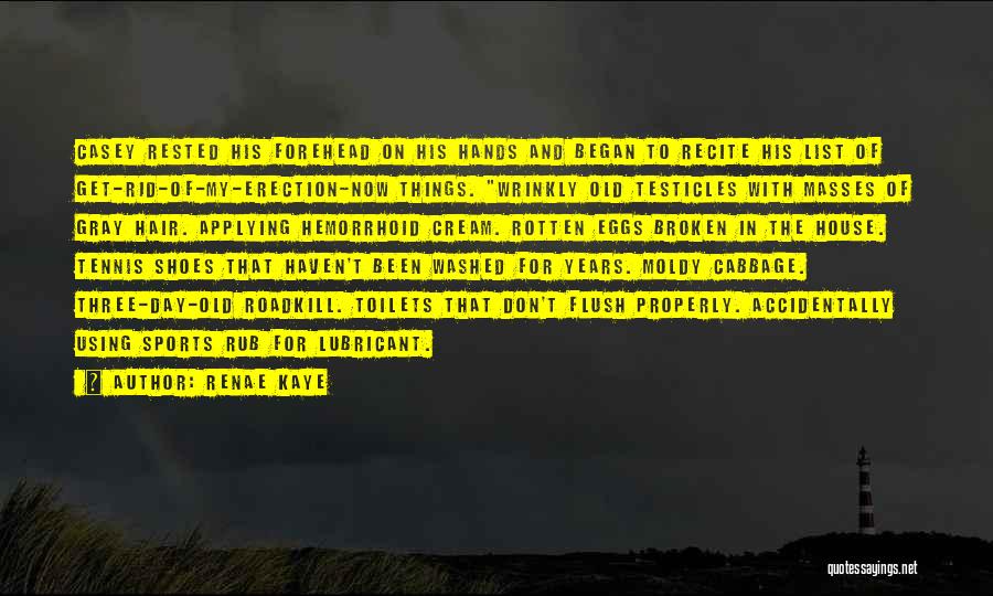 Renae Kaye Quotes: Casey Rested His Forehead On His Hands And Began To Recite His List Of Get-rid-of-my-erection-now Things. Wrinkly Old Testicles With
