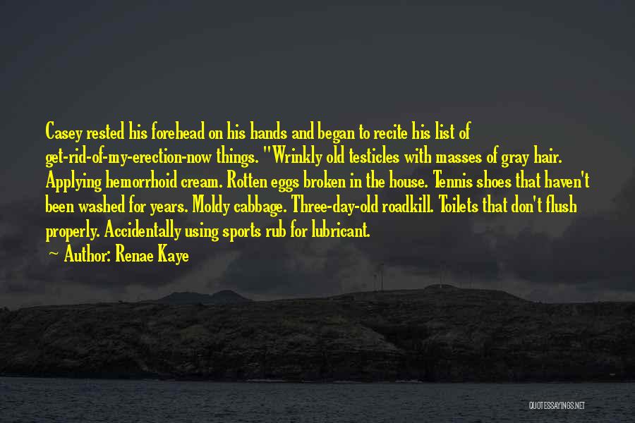 Renae Kaye Quotes: Casey Rested His Forehead On His Hands And Began To Recite His List Of Get-rid-of-my-erection-now Things. Wrinkly Old Testicles With