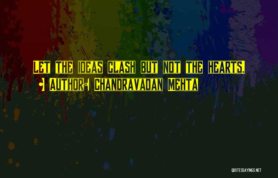 Chandravadan Mehta Quotes: Let The Ideas Clash But Not The Hearts.