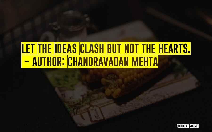 Chandravadan Mehta Quotes: Let The Ideas Clash But Not The Hearts.