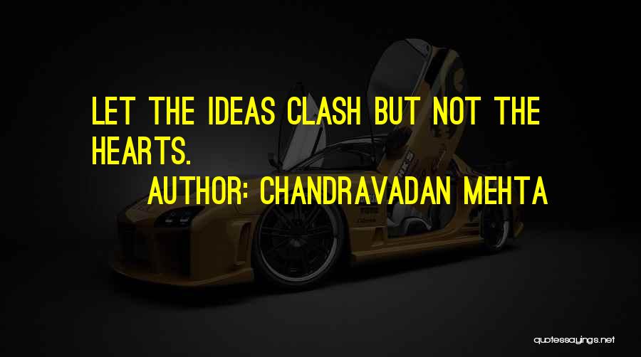 Chandravadan Mehta Quotes: Let The Ideas Clash But Not The Hearts.