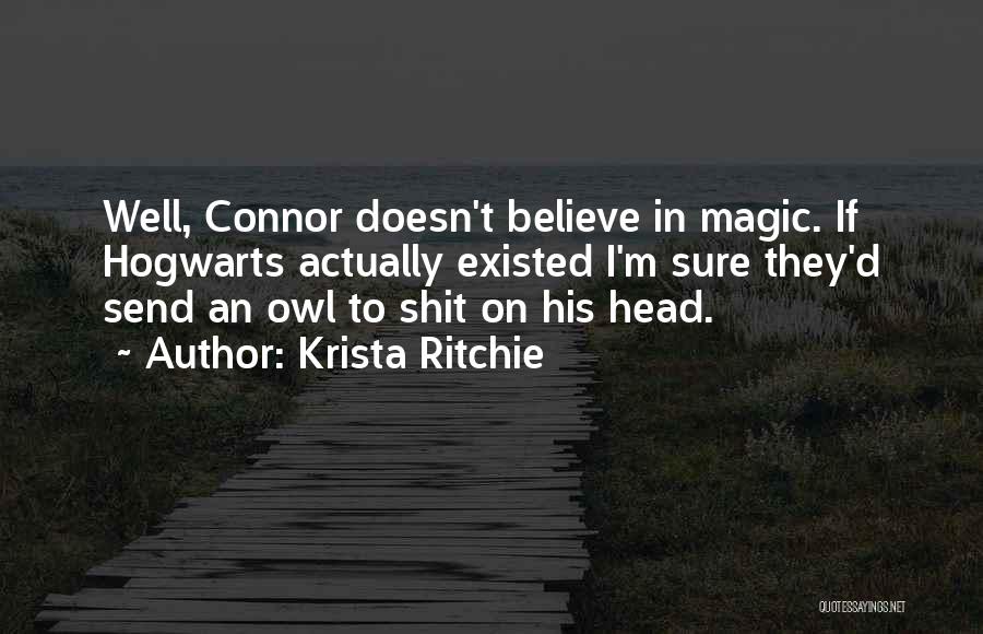 Krista Ritchie Quotes: Well, Connor Doesn't Believe In Magic. If Hogwarts Actually Existed I'm Sure They'd Send An Owl To Shit On His