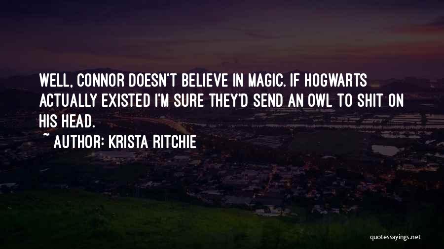 Krista Ritchie Quotes: Well, Connor Doesn't Believe In Magic. If Hogwarts Actually Existed I'm Sure They'd Send An Owl To Shit On His