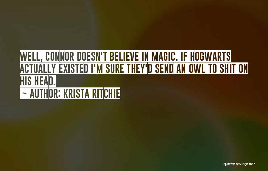 Krista Ritchie Quotes: Well, Connor Doesn't Believe In Magic. If Hogwarts Actually Existed I'm Sure They'd Send An Owl To Shit On His