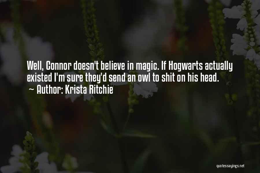 Krista Ritchie Quotes: Well, Connor Doesn't Believe In Magic. If Hogwarts Actually Existed I'm Sure They'd Send An Owl To Shit On His