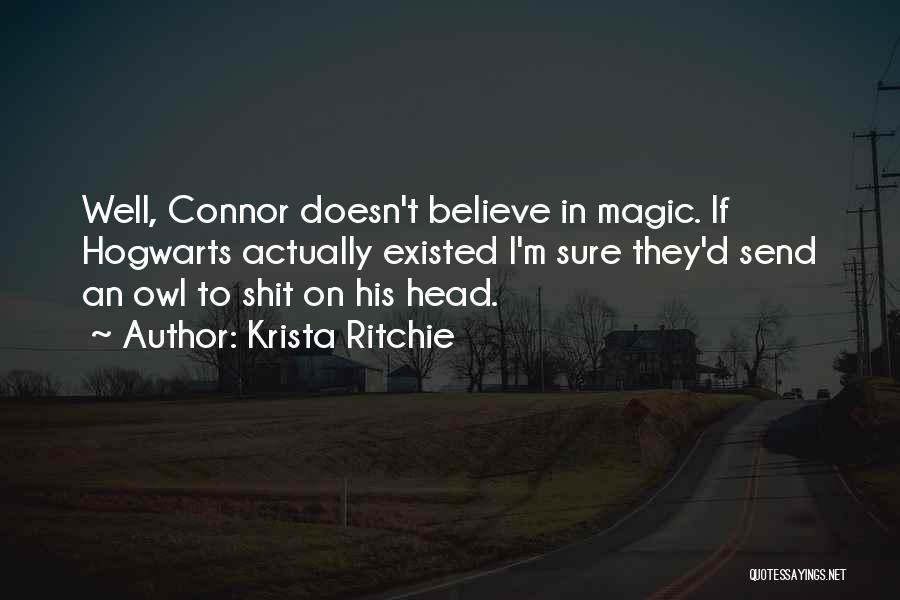 Krista Ritchie Quotes: Well, Connor Doesn't Believe In Magic. If Hogwarts Actually Existed I'm Sure They'd Send An Owl To Shit On His