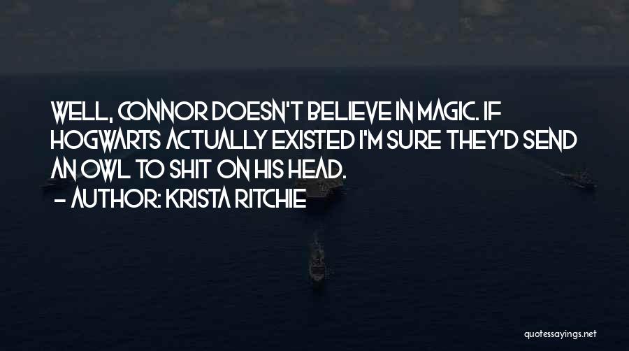 Krista Ritchie Quotes: Well, Connor Doesn't Believe In Magic. If Hogwarts Actually Existed I'm Sure They'd Send An Owl To Shit On His